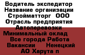 Водитель-экспедитор › Название организации ­ Стройматторг, ООО › Отрасль предприятия ­ Автоперевозки › Минимальный оклад ­ 1 - Все города Работа » Вакансии   . Ненецкий АО,Харута п.